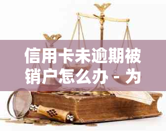 信用卡未逾期被销户怎么办 - 为什么没有逾期却被注销？