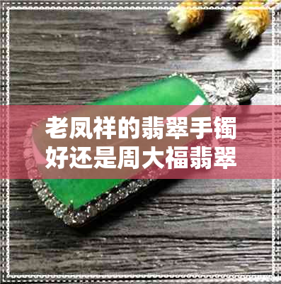 老凤祥的翡翠手镯好还是周大福翡翠手镯好