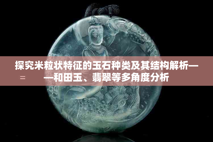 探究米粒状特征的玉石种类及其结构解析——和田玉、翡翠等多角度分析