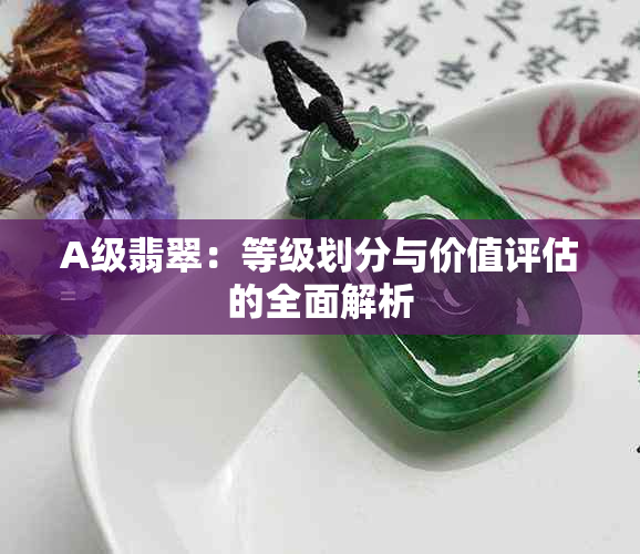 A级翡翠：等级划分与价值评估的全面解析