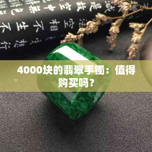 4000块的翡翠手镯：值得购买吗？