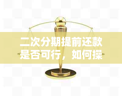 二次分期提前还款是否可行，如何操作以及相关银行政策解读