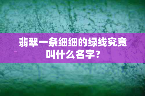 翡翠一条细细的绿线究竟叫什么名字？