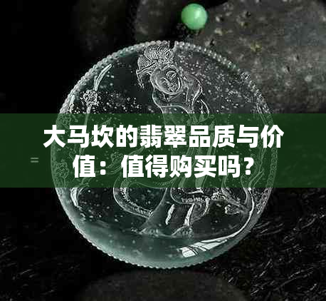 大马坎的翡翠品质与价值：值得购买吗？