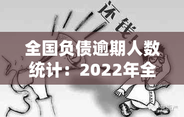 全国负债逾期人数统计：2022年全面解析逾期被起诉情况及影响因素