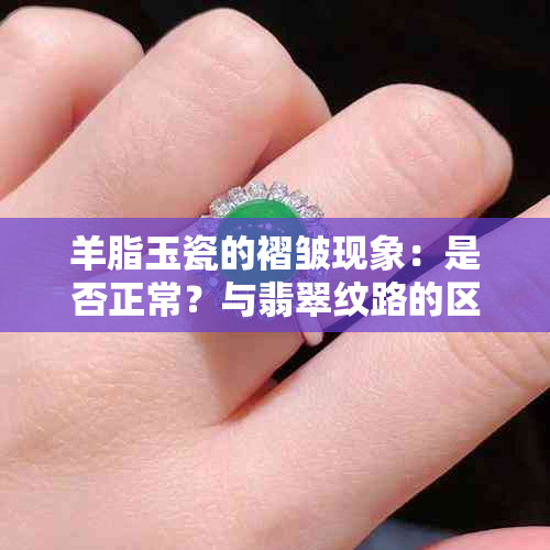 羊脂玉瓷的褶皱现象：是否正常？与翡翠纹路的区别分析