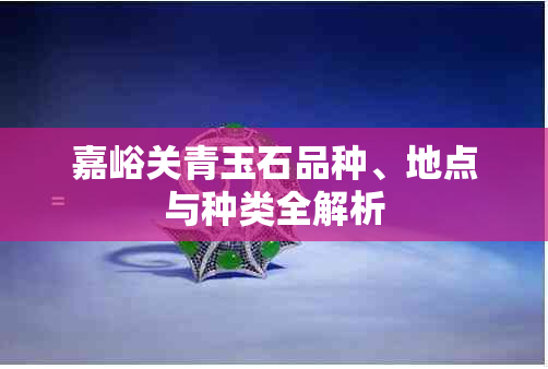 嘉峪关青玉石品种、地点与种类全解析