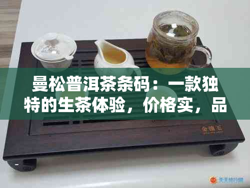 曼松普洱茶条码：一款独特的生茶体验，价格实，品质越