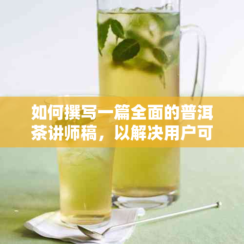 如何撰写一篇全面的普洱茶讲师稿，以解决用户可能搜索的相关问题