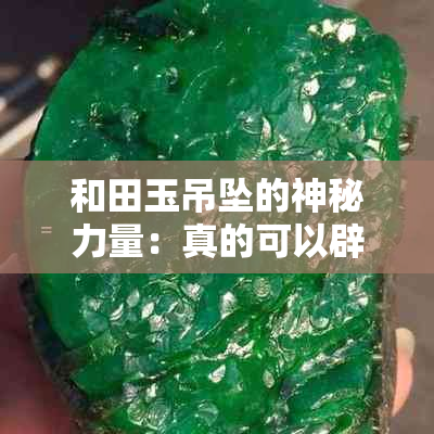 和田玉吊坠的神秘力量：真的可以辟邪吗？佩戴功效全解析