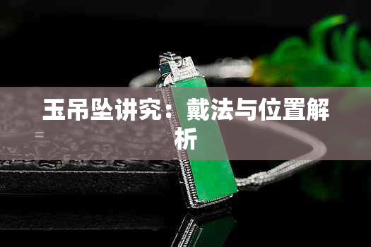 玉吊坠讲究：戴法与位置解析