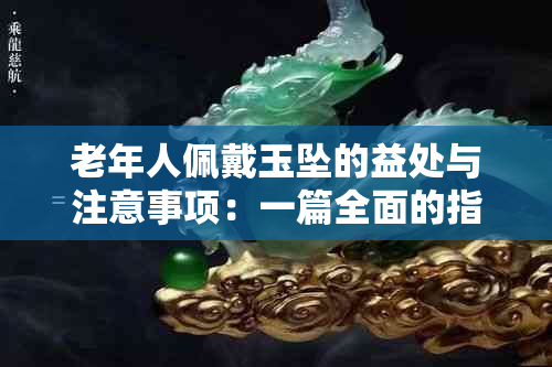 老年人佩戴玉坠的益处与注意事项：一篇全面的指南