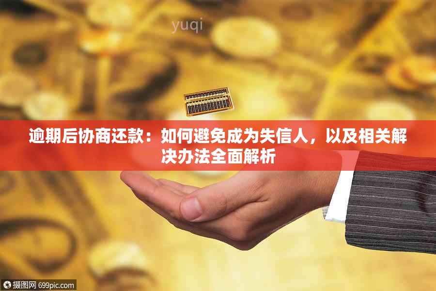 逾期后协商还款：如何避免成为失信人，以及相关解决办法全面解析