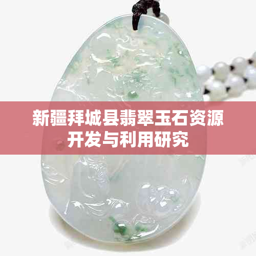 新疆拜城县翡翠玉石资源开发与利用研究