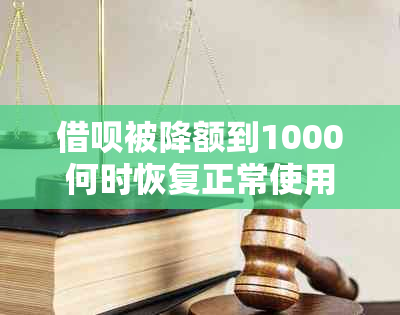 借呗被降额到1000何时恢复正常使用额度