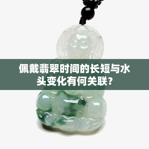 佩戴翡翠时间的长短与水头变化有何关联？