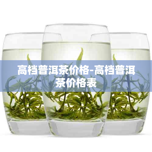 高档普洱茶价格-高档普洱茶价格表