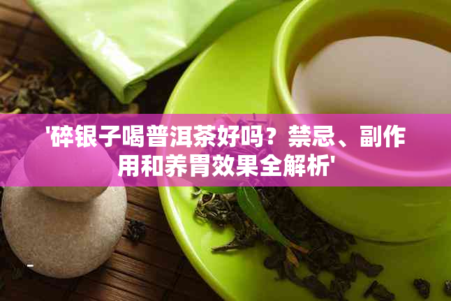 '碎银子喝普洱茶好吗？禁忌、副作用和养胃效果全解析'