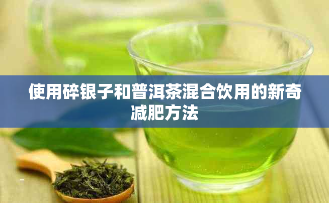 使用碎银子和普洱茶混合饮用的新奇减肥方法