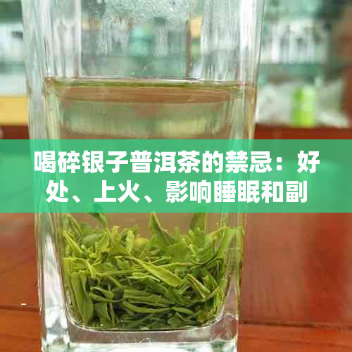 喝碎银子普洱茶的禁忌：好处、上火、影响睡眠和副作用。