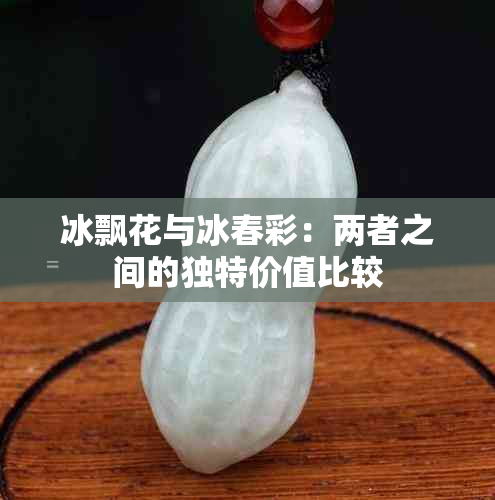 冰飘花与冰春彩：两者之间的独特价值比较