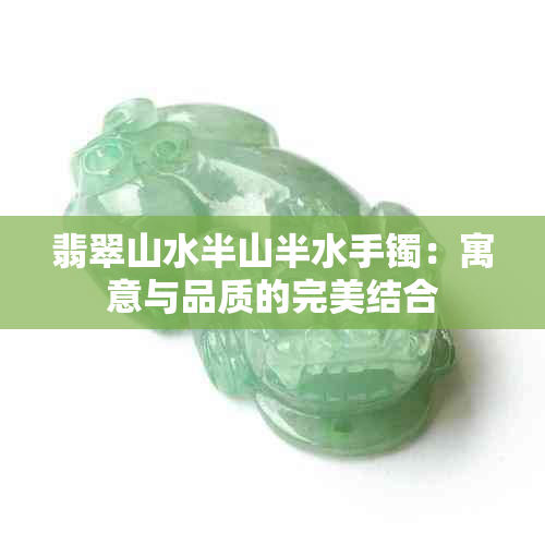 翡翠山水半山半水手镯：寓意与品质的完美结合