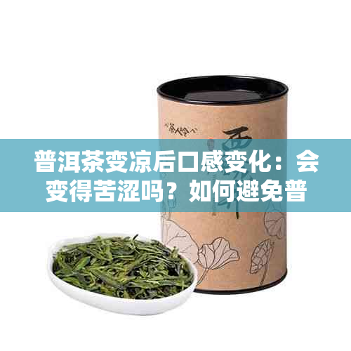 普洱茶变凉后口感变化：会变得苦涩吗？如何避免普洱茶凉了变苦？