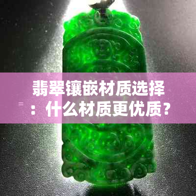 翡翠镶嵌材质选择：什么材质更优质？