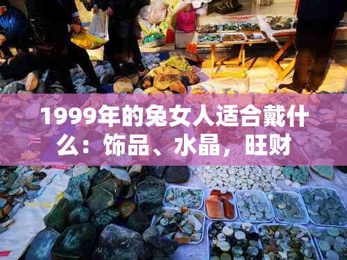 1999年的兔女人适合戴什么：饰品、水晶，旺财