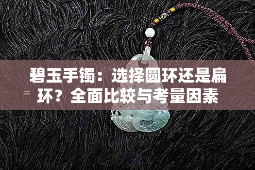 碧玉手镯：选择圆环还是扁环？全面比较与考量因素