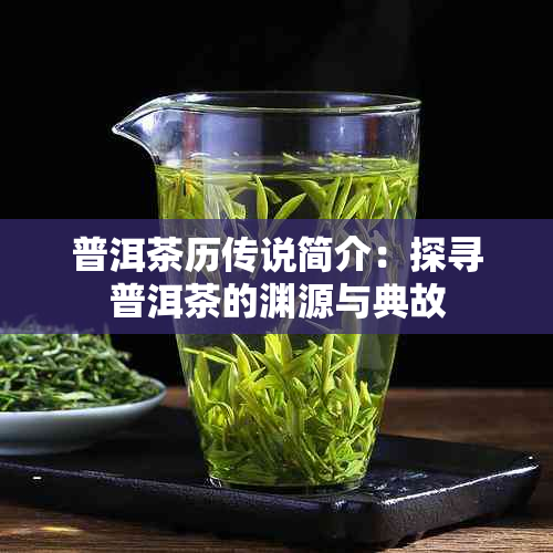 普洱茶历传说简介：探寻普洱茶的渊源与典故