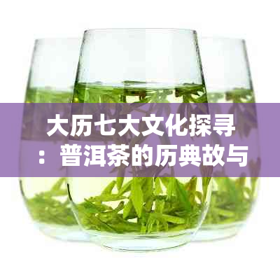 大历七大文化探寻：普洱茶的历典故与传统工艺