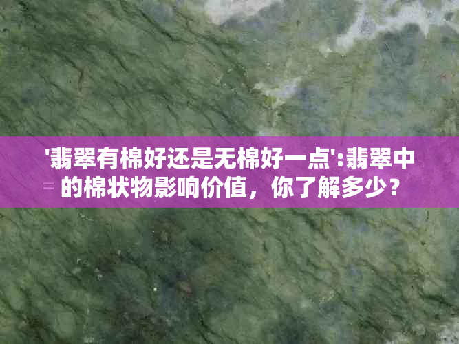 '翡翠有棉好还是无棉好一点':翡翠中的棉状物影响价值，你了解多少？