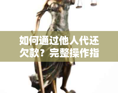 如何通过他人代还欠款？完整操作指南及相关注意事项