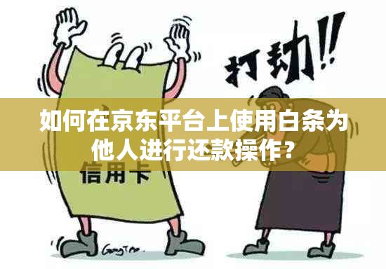 如何在京东平台上使用白条为他人进行还款操作？