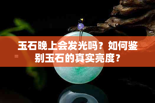 玉石晚上会发光吗？如何鉴别玉石的真实亮度？