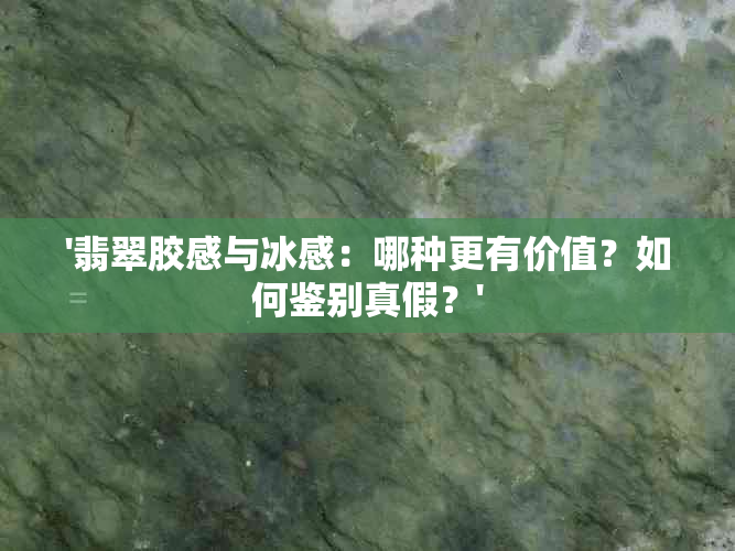 '翡翠胶感与冰感：哪种更有价值？如何鉴别真假？'