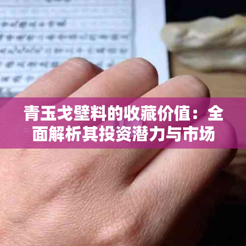 青玉戈壁料的收藏价值：全面解析其投资潜力与市场行情