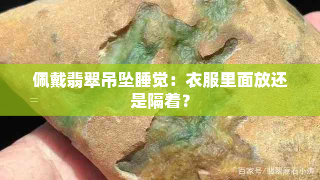 佩戴翡翠吊坠睡觉：衣服里面放还是隔着？