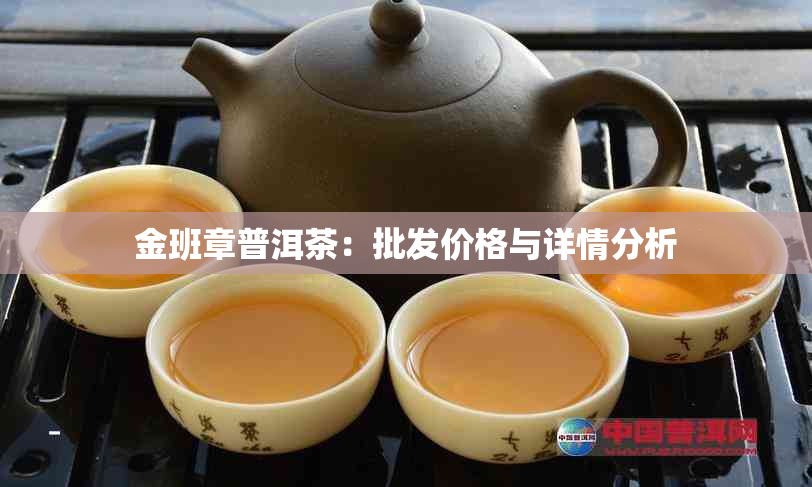 金班章普洱茶：批发价格与详情分析