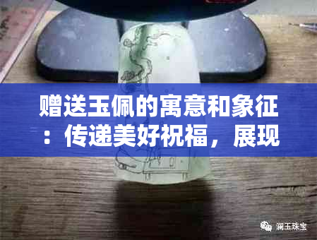 赠送玉佩的寓意和象征：传递美好祝福，展现高尚品质