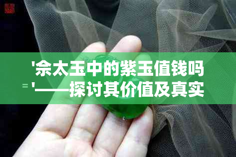 '佘太玉中的紫玉值钱吗'——探讨其价值及真实性