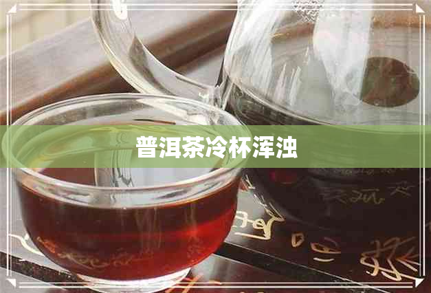 普洱茶冷杯浑浊