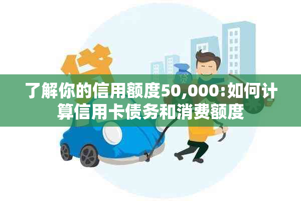 了解你的信用额度50,000:如何计算信用卡债务和消费额度