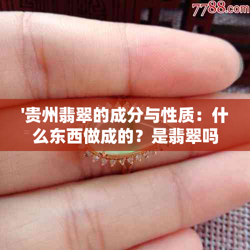 '贵州翡翠的成分与性质：什么东西做成的？是翡翠吗？'