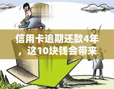 信用卡逾期还款4年，这10块钱会带来怎样的后果及解决方案？