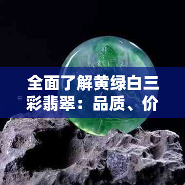 全面了解黄绿白三彩翡翠：品质、价值与选购技巧，看这一篇就够了！