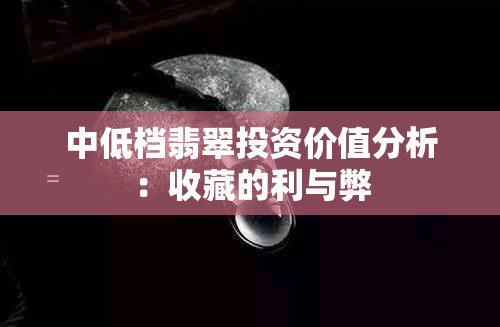 中低档翡翠投资价值分析：收藏的利与弊