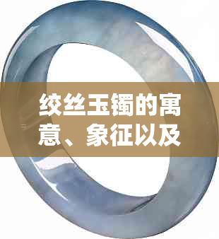 绞丝玉镯的寓意、象征以及文化内涵解析 - 全面了解这一传统饰品的深层含义