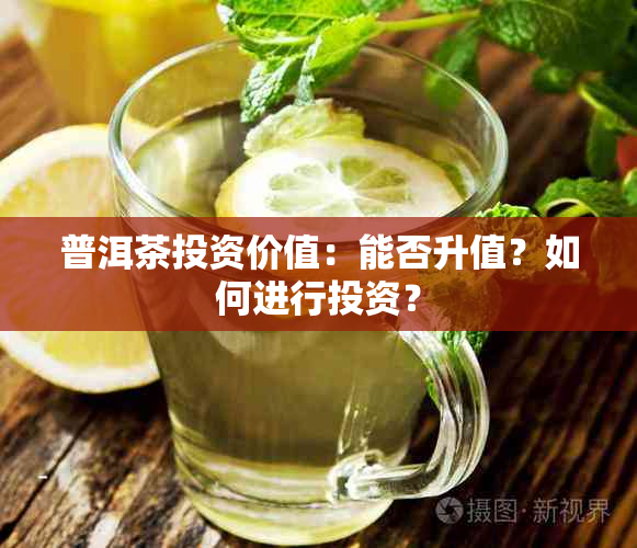 普洱茶投资价值：能否升值？如何进行投资？